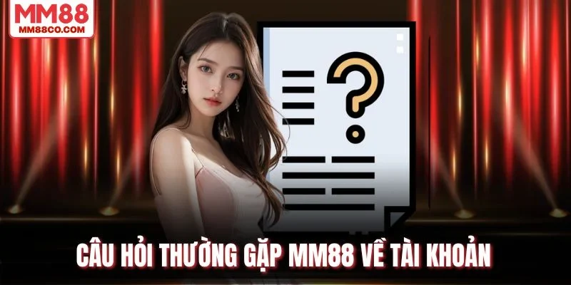 Câu hỏi thường gặp MM88 về tài khoản