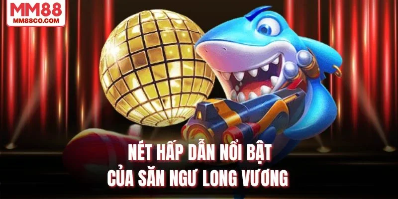 Nét hấp dẫn nổi bật của săn ngư long vương