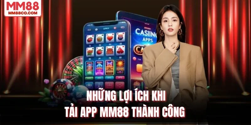 Những lợi ích khi tải app MM88 thành công