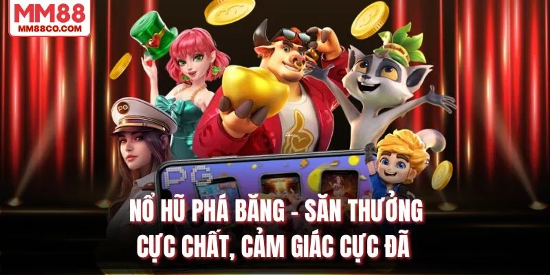 Nổ Hũ Phá Băng – Săn Thưởng Cực Chất, Cảm Giác Cực Đã