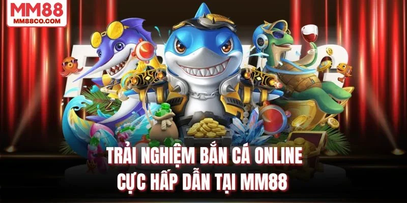 Trải nghiệm bắn cá online cực hấp dẫn tại MM88
