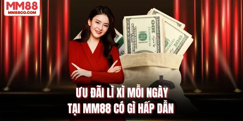Ưu đãi lì xì mỗi ngày tại MM88 có gì hấp dẫn